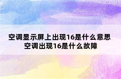 空调显示屏上出现16是什么意思 空调出现16是什么故障